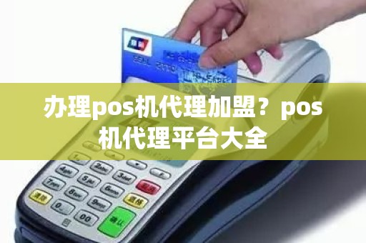 办理pos机代理加盟？pos机代理平台大全