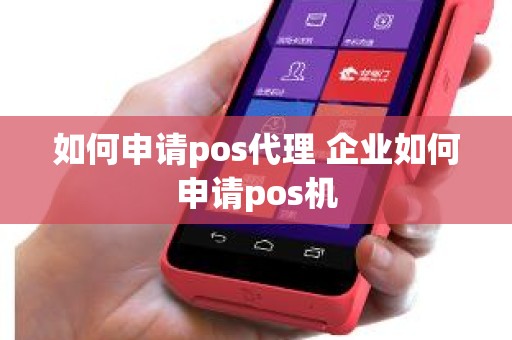 如何申请pos代理 企业如何申请pos机