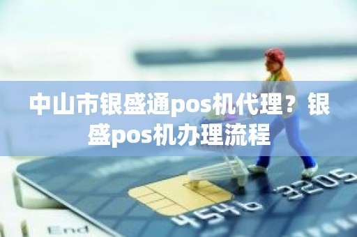 中山市银盛通pos机代理？银盛pos机办理流程