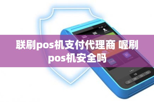 联刷pos机支付代理商 喔刷pos机安全吗