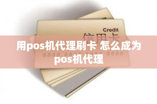 用pos机代理刷卡 怎么成为pos机代理