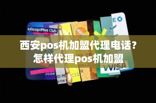 西安pos机加盟代理电话？怎样代理pos机加盟