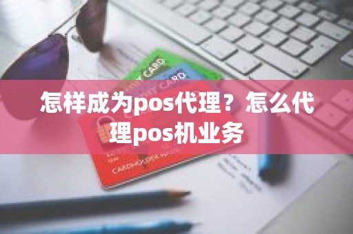 怎样成为pos代理？怎么代理pos机业务