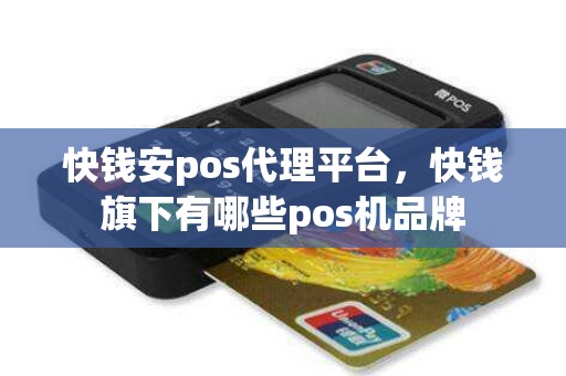 快钱安pos代理平台，快钱旗下有哪些pos机品牌