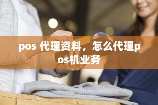 pos 代理资料，怎么代理pos机业务