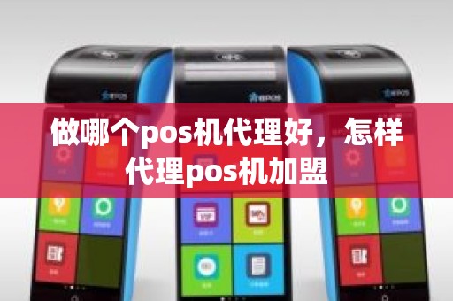 做哪个pos机代理好，怎样代理pos机加盟