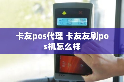 卡友pos代理 卡友友刷pos机怎么样