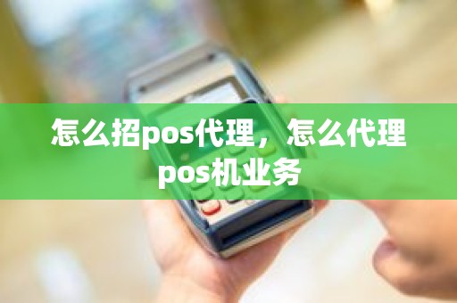 怎么招pos代理，怎么代理pos机业务