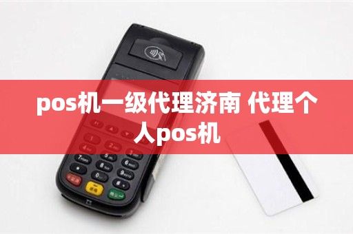 pos机一级代理济南 代理个人pos机