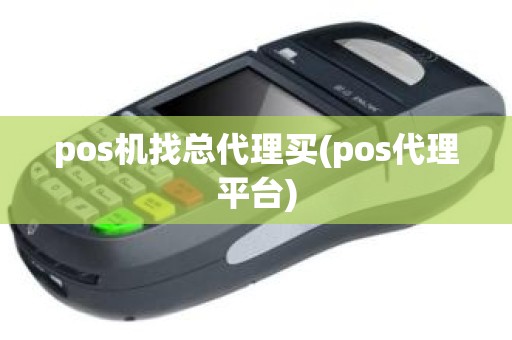 pos机找总代理买(pos代理平台)