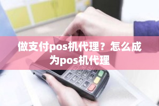 做支付pos机代理？怎么成为pos机代理