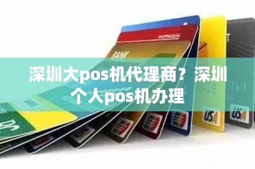 深圳大pos机代理商？深圳个人pos机办理