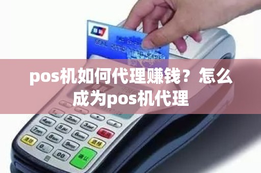 pos机如何代理赚钱？怎么成为pos机代理