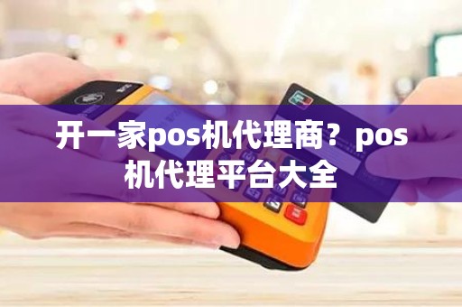 开一家pos机代理商？pos机代理平台大全