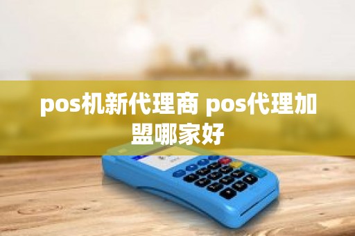 pos机新代理商 pos代理加盟哪家好