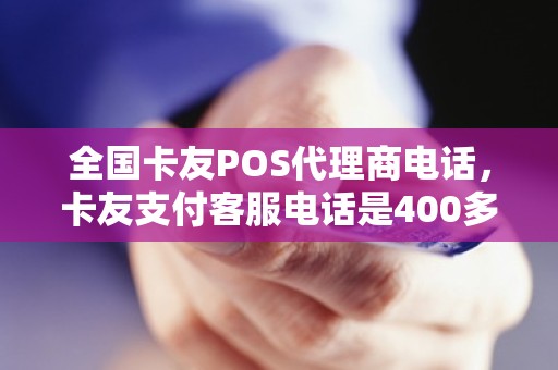 全国卡友POS代理商电话，卡友支付客服电话是400多少