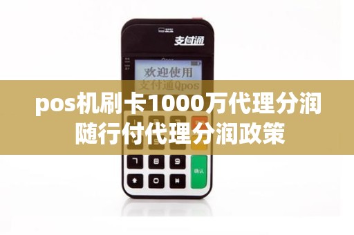 pos机刷卡1000万代理分润 随行付代理分润政策