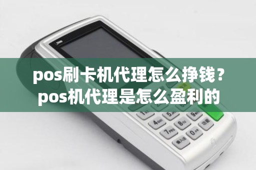 pos刷卡机代理怎么挣钱？pos机代理是怎么盈利的