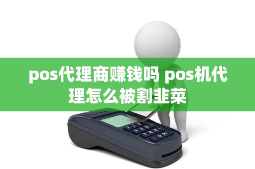 pos代理商赚钱吗 pos机代理怎么被割韭菜