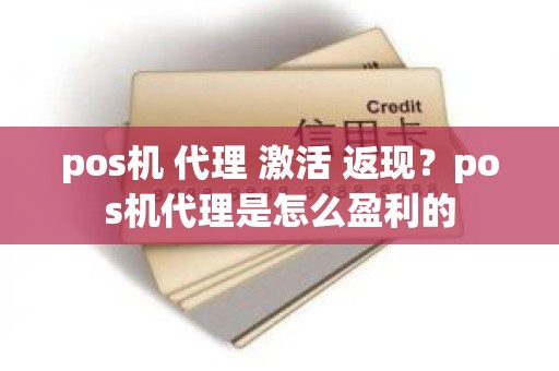 pos机 代理 激活 返现？pos机代理是怎么盈利的