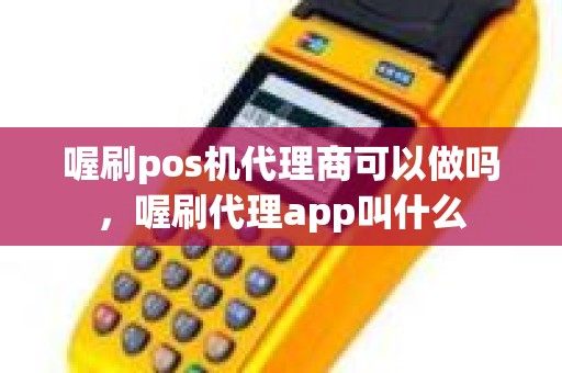 喔刷pos机代理商可以做吗，喔刷代理app叫什么