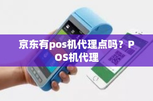 京东有pos机代理点吗？POS机代理