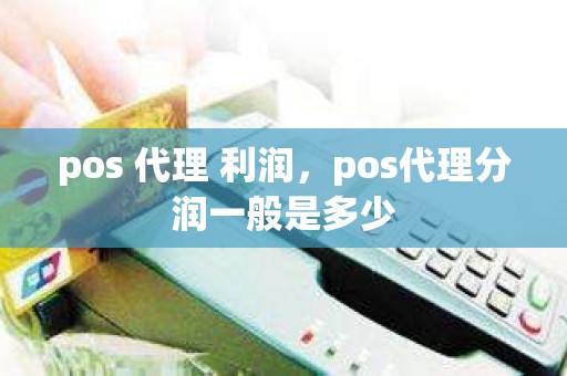 pos 代理 利润，pos代理分润一般是多少