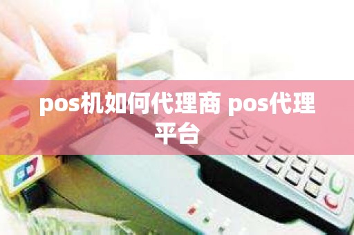 pos机如何代理商 pos代理平台