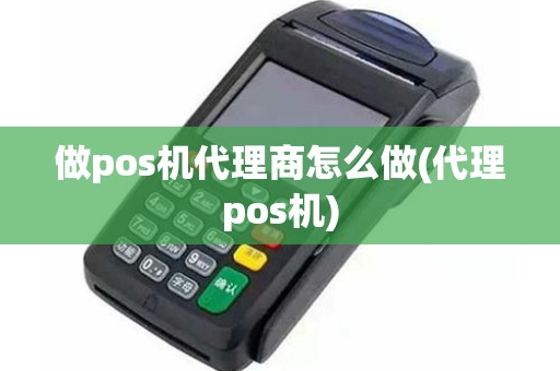 做pos机代理商怎么做(代理pos机)