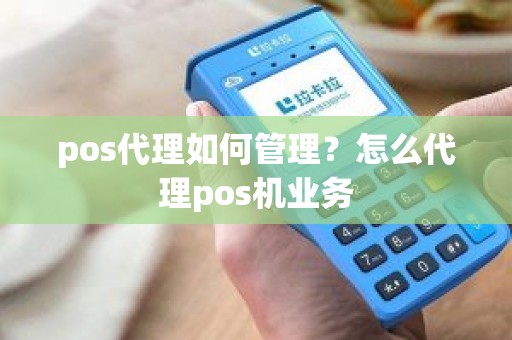 pos代理如何管理？怎么代理pos机业务