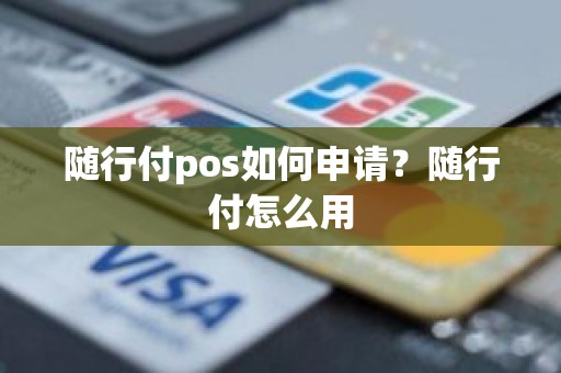 随行付pos如何申请？随行付怎么用