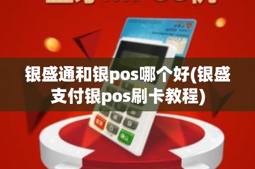 银盛通和银pos哪个好(银盛支付银pos刷卡教程)