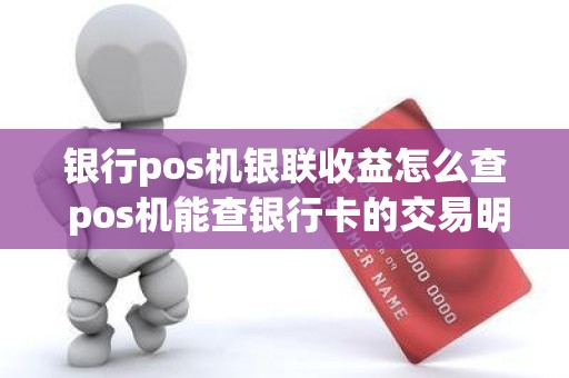 银行pos机银联收益怎么查 pos机能查银行卡的交易明细吗