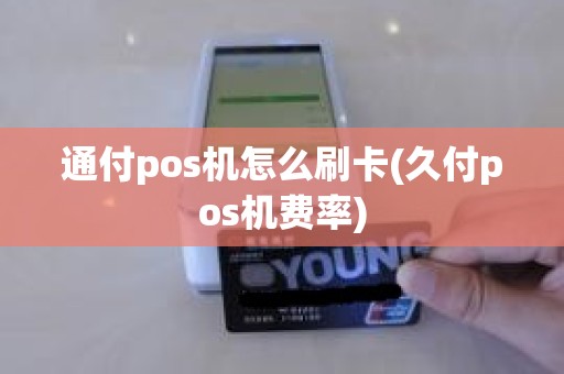 通付pos机怎么刷卡(久付pos机费率)