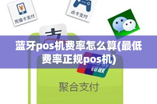 蓝牙pos机费率怎么算(最低费率正规pos机)