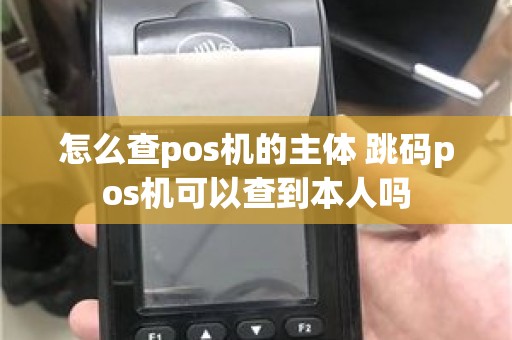 怎么查pos机的主体 跳码pos机可以查到本人吗