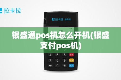 银盛通pos机怎么开机(银盛支付pos机)