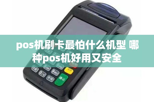 pos机刷卡最怕什么机型 哪种pos机好用又安全