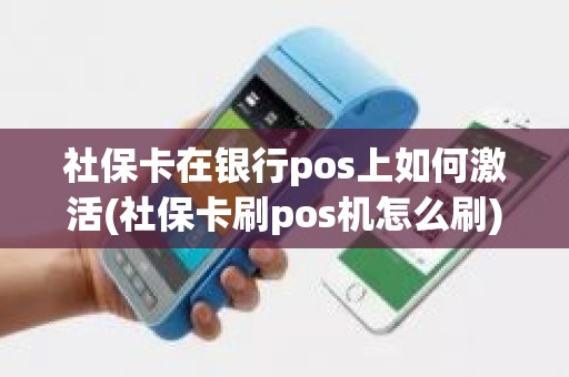 社保卡在银行pos上如何激活(社保卡刷pos机怎么刷)