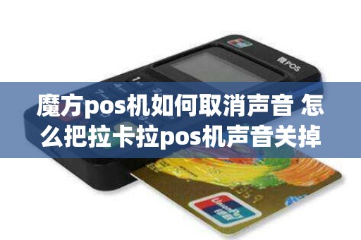 魔方pos机如何取消声音 怎么把拉卡拉pos机声音关掉