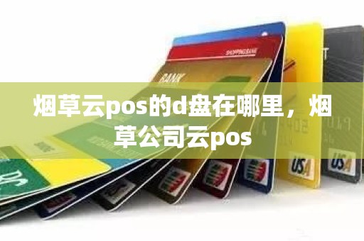 烟草云pos的d盘在哪里，烟草公司云pos