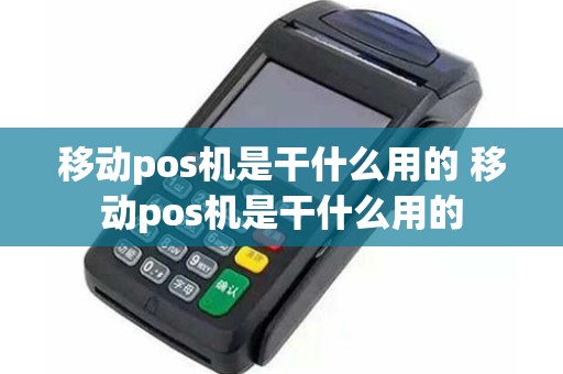 移动pos机是干什么用的 移动pos机是干什么用的