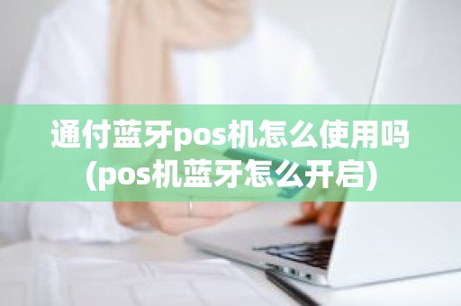 通付蓝牙pos机怎么使用吗(pos机蓝牙怎么开启)