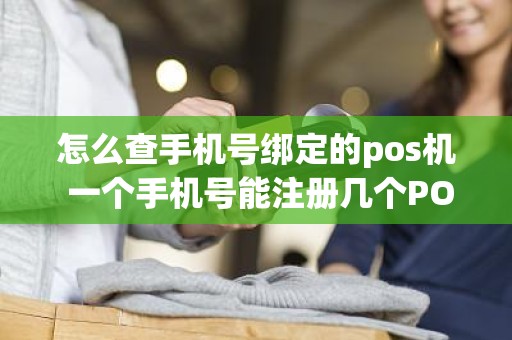 怎么查手机号绑定的pos机 一个手机号能注册几个POS机