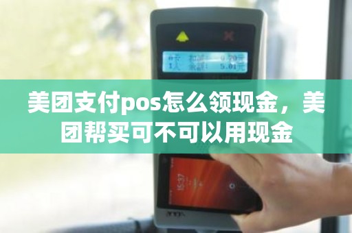 美团支付pos怎么领现金，美团帮买可不可以用现金