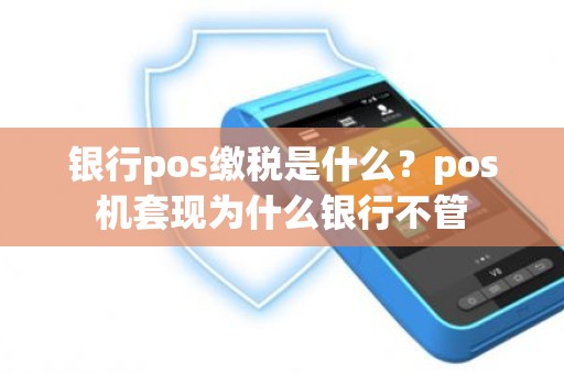 银行pos缴税是什么？pos机套现为什么银行不管