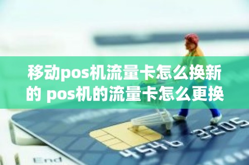 移动pos机流量卡怎么换新的 pos机的流量卡怎么更换