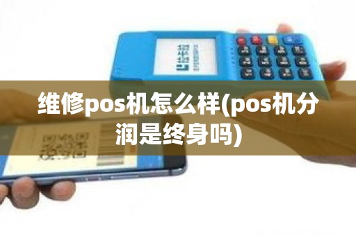 维修pos机怎么样(pos机分润是终身吗)