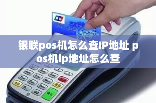 银联pos机怎么查IP地址 pos机ip地址怎么查