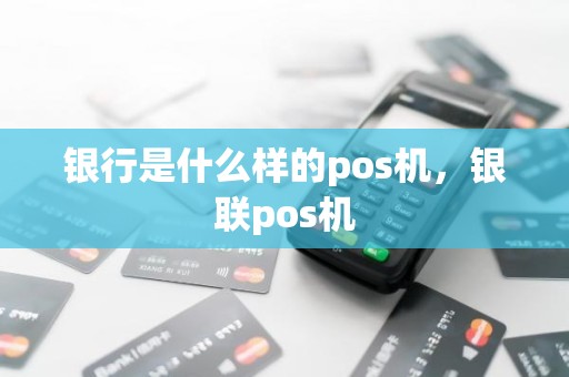 银行是什么样的pos机，银联pos机